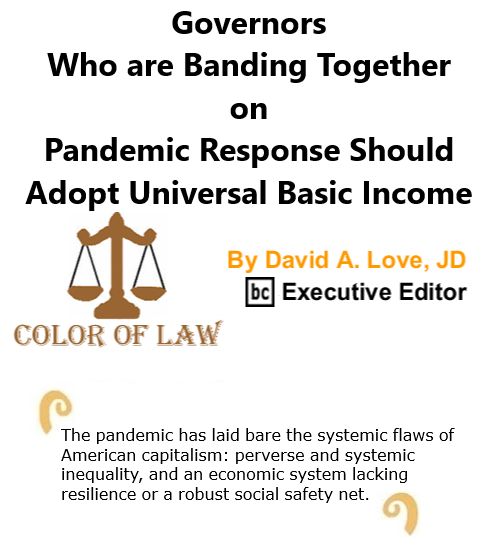 BlackCommentator.com Oct 22, 2020 - Issue 838: Governors Who are Banding Together on Pandemic Response Should Adopt Universal Basic Income - Color of Law By David A. Love, JD, BC Executive Editor