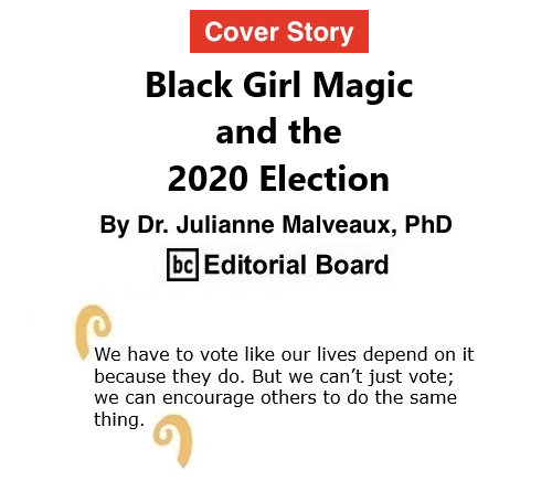 BlackCommentator.com Oct 22, 2020 - Issue 838 Cover Story: Black Girl Magic and the 2020 Election By Dr. Julianne Malveaux, PhD, BC Editorial Board