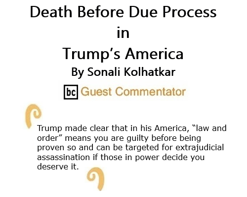 BlackCommentator.com Oct 29, 2020 - Issue 839: Death Before Due Process in Trump’s America By Sonali Kolhatkar, BC Guest Commentator