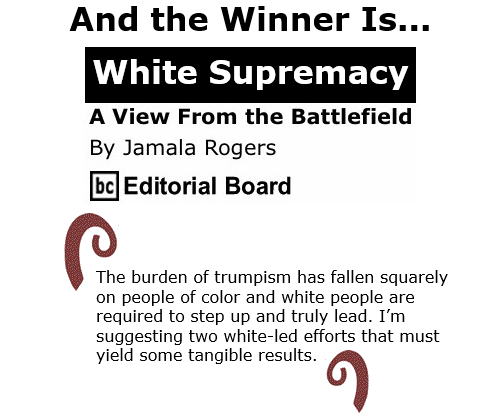 BlackCommentator.com Nov 6, 2020 - Issue 840 And the Winner Is... White Supremacy - View from the Battlefield By Jamala Rogers, BC Editorial Board