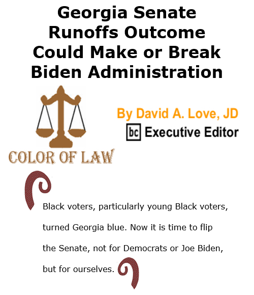 BlackCommentator.com Nov 12, 2020 - Issue 841: Georgia Senate Runoffs Outcome Could Make or Break Biden Administration - Color of Law By David A. Love, JD, BC Executive Editor