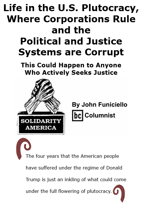 BlackCommentator.com Nov 12, 2020 - Issue 841: Life in the U.S. Plutocracy, Where Corporations Rule and the Political and Justice Systems are Corrupt - Solidarity America By John Funiciello, BC Columnist