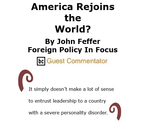 BlackCommentator.com Nov 19, 2020 - Issue 842: America Rejoins the World? By John Feffer, Foreign Policy In Focus, BC Guest Commentator