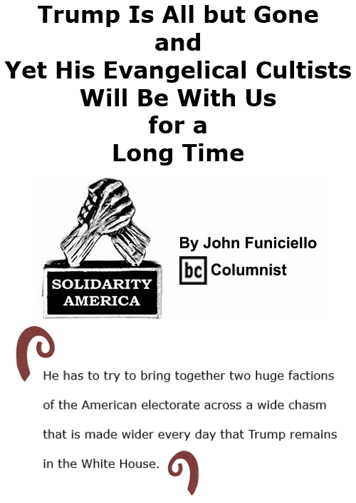 BlackCommentator.com Nov 19, 2020 - Issue 842: Trump Is All but Gone, and Yet His Evangelical Cultists Will Be With Us for a Long Time - Solidarity America By John Funiciello, BC Columnist