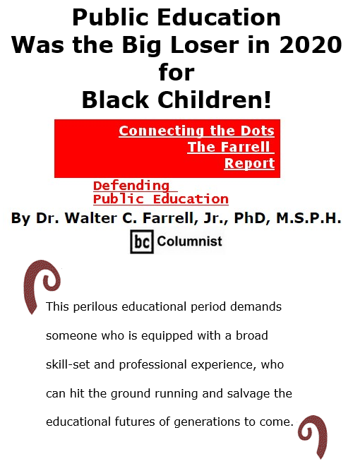 BlackCommentator.com Nov 19, 2020 - Issue 842: Public Education Was the Big Loser in 2020 for Black Children! - Connecting the Dots - The Farrell Report - Defending Public Education By Dr. Walter C. Farrell, Jr., PhD, M.S.P.H., BC Columnist