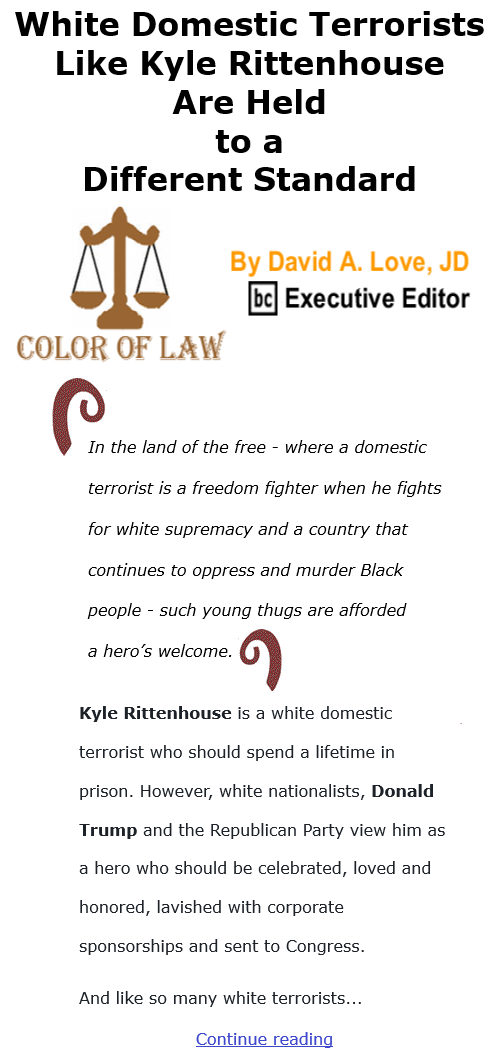 BlackCommentator.com Dec 3, 2020 - Issue 844: White Domestic Terrorists Like Kyle Rittenhouse Are Held to a Different Standard - Color of Law By David A. Love, JD, BC Executive Editor
