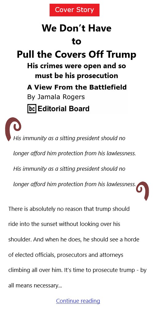BlackCommentator.com Feb 4, 2021 - Issue 851 Cover Story: We Don’t Have to Pull the Covers Off Trump - View from the Battlefield By Jamala Rogers, BC Editorial Board