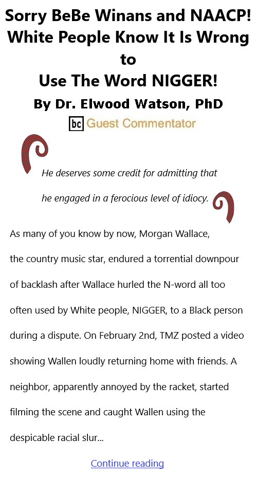 BlackCommentator.com Feb 25, 2021 - Issue 854: Sorry BeBe Winans and NAACP! White People Know It Is Wrong to Use The Word NIGGER! By Dr. Elwood Watson, PhD, BC Guest Commentator