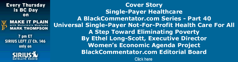 Cover Story: Single-Payer Healthcare A BlackCommentator.com Series - Part 40 - Universal Single-Payer Not-For-Profit Health Care For All: A Step Toward Eliminating Poverty By Ethel Long-Scott, Executive Director Women’s Economic Agenda Project, BlackCommentator.com Editorial Board