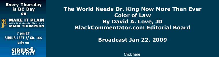 BlackCommentator.com - The World Needs Dr. King Now More Than Ever - Color of Law - By David A. Love, JD - BlackCommentator.com Editorial Board