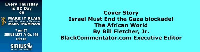 BlackCommentator.com - Cover Story: Israel Must End the Gaza blockade! - The African World - By Bill Fletcher, Jr. - BlackCommentator.com Executive Editor