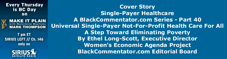 Cover Story: Single-Payer Healthcare A BlackCommentator.com Series - Part 40 - Universal Single-Payer Not-For-Profit Health Care For All: A Step Toward Eliminating Poverty By Ethel Long-Scott, Executive Director Women’s Economic Agenda Project, BlackCommentator.com Editorial Board