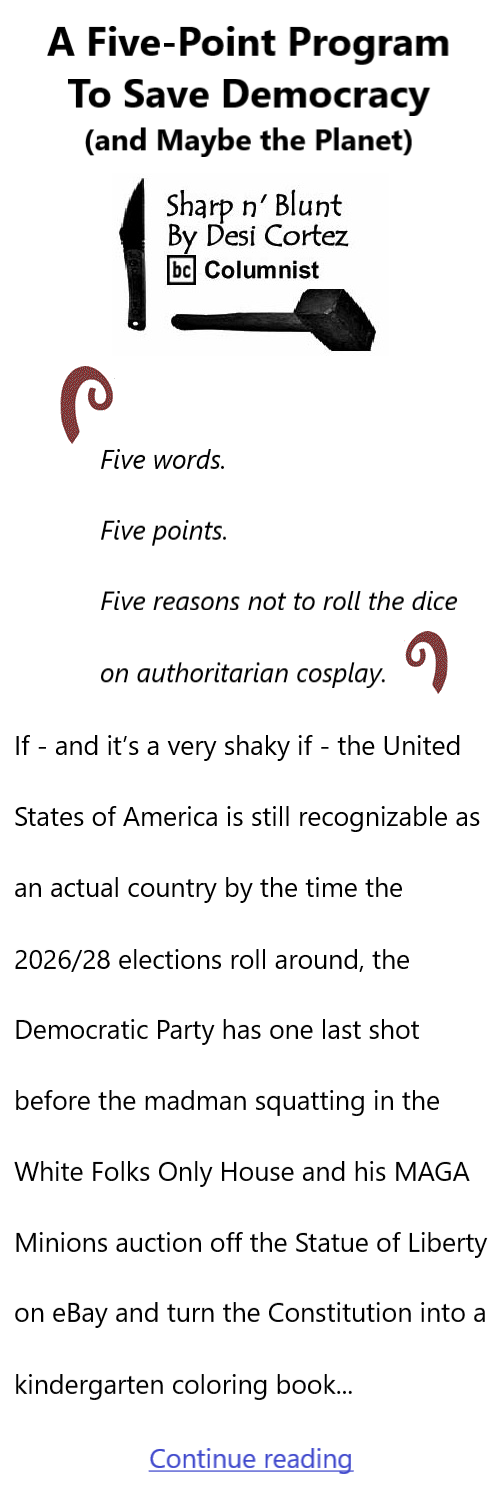 BlackCommentator.com September 25, 2025 - Issue 1056: A Five-Point Program To Save Democracy (and Maybe the Planet) - Sharp n' Blunt By Desi Cortez, BC Columnist
