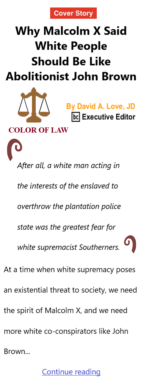 BlackCommentator.com May 15, 2026 - Issue 1087: Cover Story - Why Malcolm X Said White People Should Be Like Abolitionist John Brown Color of Law By David A. Love, JD, BC Executive Editor 