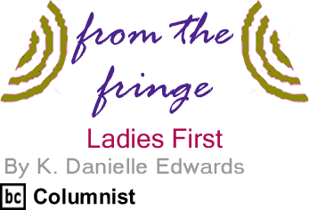 BlackCommentator.com - Ladies First - From the Fringe - By K. Danielle Edwards - BlackCommentator.com Columnist