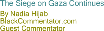 The Siege on Gaza Continues - By Nadia Hijab - BlackCommentator.com Guest Commentator
