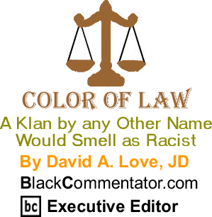 A Klan by any Other Name Would Smell as Racist - The Color of Law - By David A. Love, JD - BlackCommentator.com Executive Editor