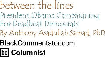 President Obama Campaigning For Deadbeat Democrats - Between the Lines By Dr. Anthony Asadullah Samad, PhD, BlackCommentator.com Columnist
