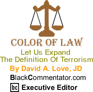 Let Us Expand The Definition Of Terrorism - The Color of Law By David A. Love, JD, BlackCommentator.com Executive Editor