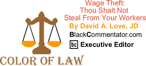 Wage Theft: Thou Shalt Not Steal From Your Workers - The Color of Law - By David A. Love, JD - BlackCommentator.com Executive Editor