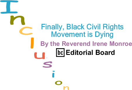 Finally, Black Civil Rights Movement is Dying - Inclusion - By The Reverend Irene Monroe - BlackCommentator.com Editorial Board