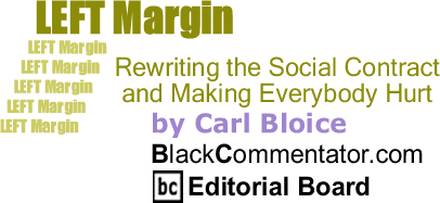 Rewriting the Social Contract and Making Everybody Hurt - Left Margin - By Carl Bloice - BlackCommentator.com Editorial Board