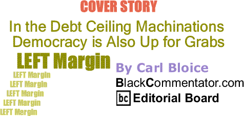 BlackCommentator.com Cover Story: In the Debt Ceiling Machinations Democracy is Also Up for Grabs - Left Margin By Carl Bloice, BlackCommentator.com Editorial Board