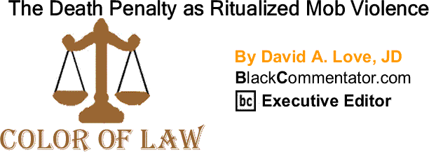 BlackCommentator.com: The Death Penalty as Ritualized Mob Violence - The Color of Law By David A. Love, JD, BlackCommentator.com Executive Editor
