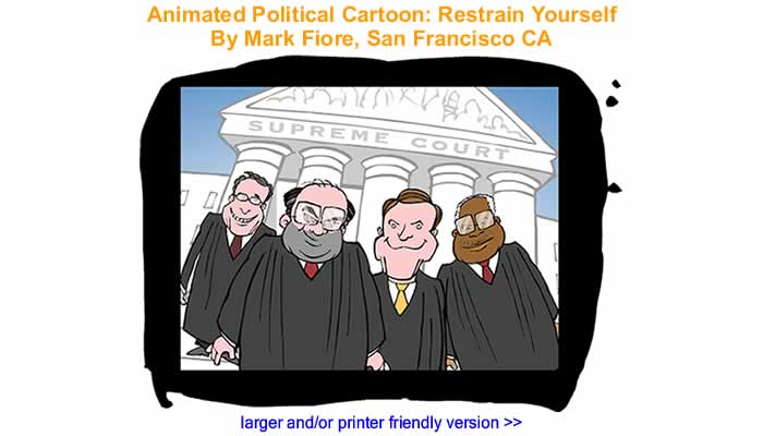 Animated Political Cartoon - Restrain Yourself By Mark Fiore, San Francisco CA
