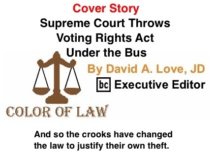 BlackCommentator.com Cover Story: Supreme Court Throws Voting Rights Act Under the Bus - The Color of Law By David A. Love, JD, BC Executive Editor