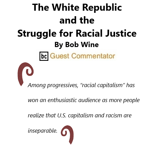 BlackCommentator.com May 13, 2021 - Issue 865: The White Republic and the Struggle for Racial Justice By Bob Wing, BC Guest Commentator