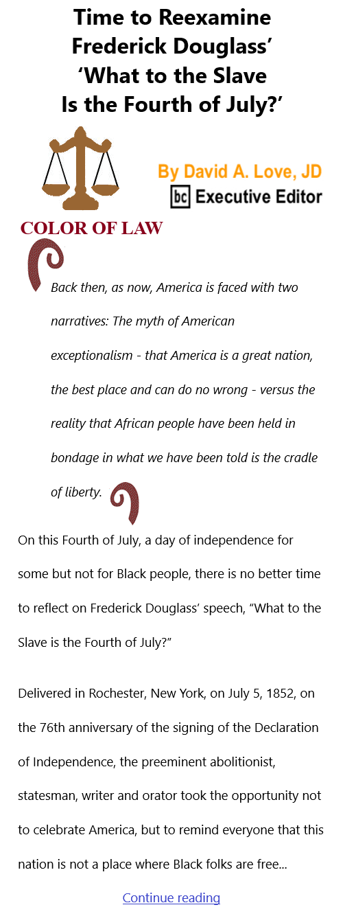 BlackCommentator.com July 8, 2021 - Issue 873: Time to Reexamine Frederick Douglass’ ‘What to the Slave Is the Fourth of July?’ - Color of Law By David A. Love, JD, BC Executive Editor