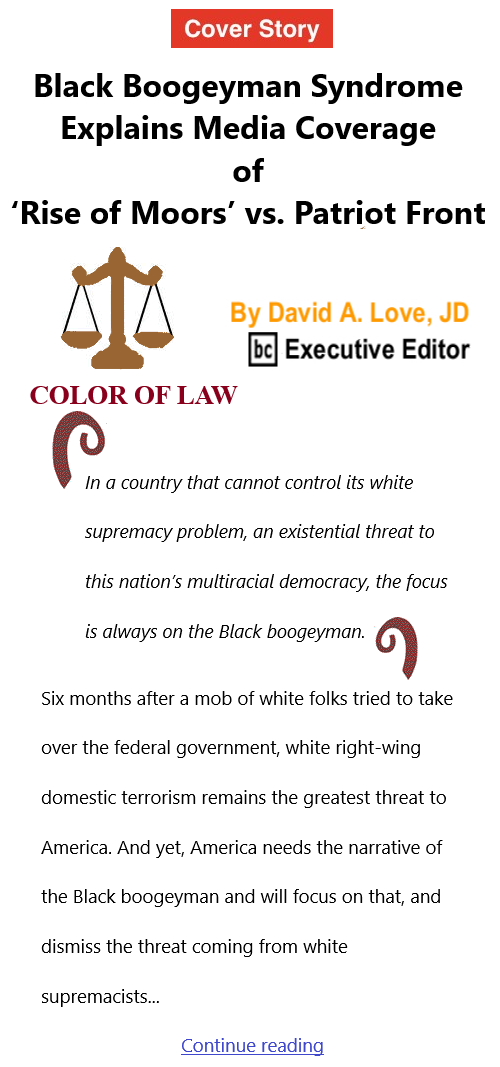 BlackCommentator.com July 15, 2021 - Issue 874 Cover Story: Black Boogeyman Syndrome Explains Media Coverage of ‘Rise of Moors’ vs. Patriot Front  - Color of Law By David A. Love, JD, BC Executive Editor