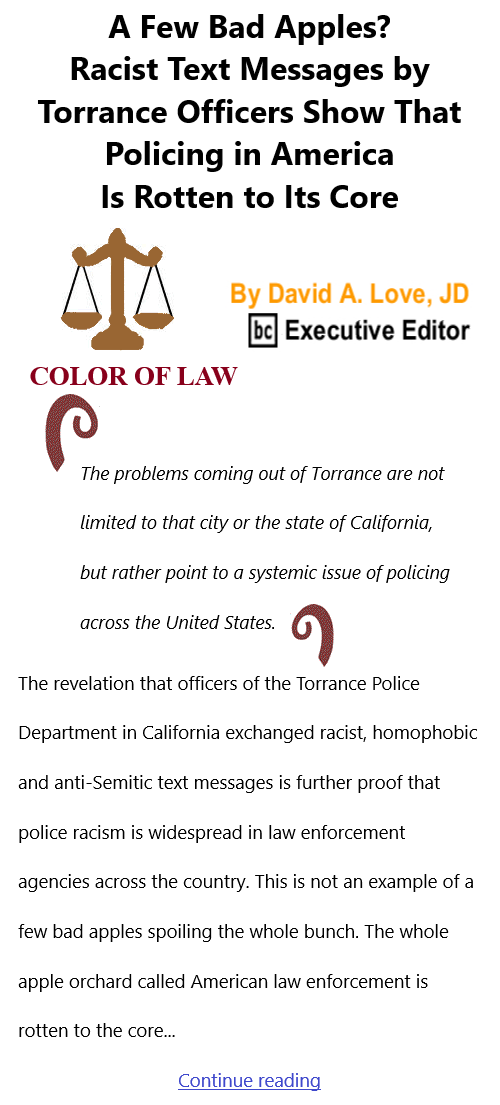 BlackCommentator.com Jan 13, 2022 - Issue 894: A Few Bad Apples? Racist Text Messages by Torrance Officers Show That Policing in America Is Rotten to Its Core - Color of Law By David A. Love, JD, BC Executive Editor