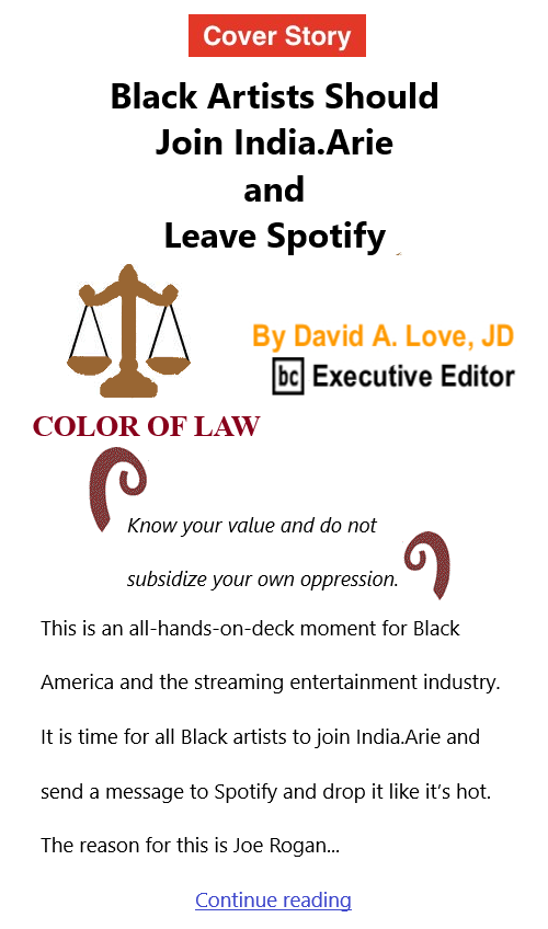 BlackCommentator.com Feb 10, 2022 - Issue 898: Cover Story: Black Artists Should Join India.Arie and Leave Spotify- Color of Law By David A. Love, JD, BC Executive Editor