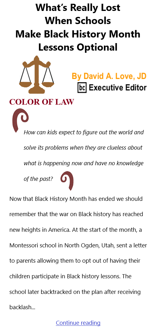 BlackCommentator.com Mar 3, 2022 - Issue 901: What’s Really Lost When Schools Make Black History Month Lessons Optional - Color of Law By David A. Love, JD, BC Executive Editor
