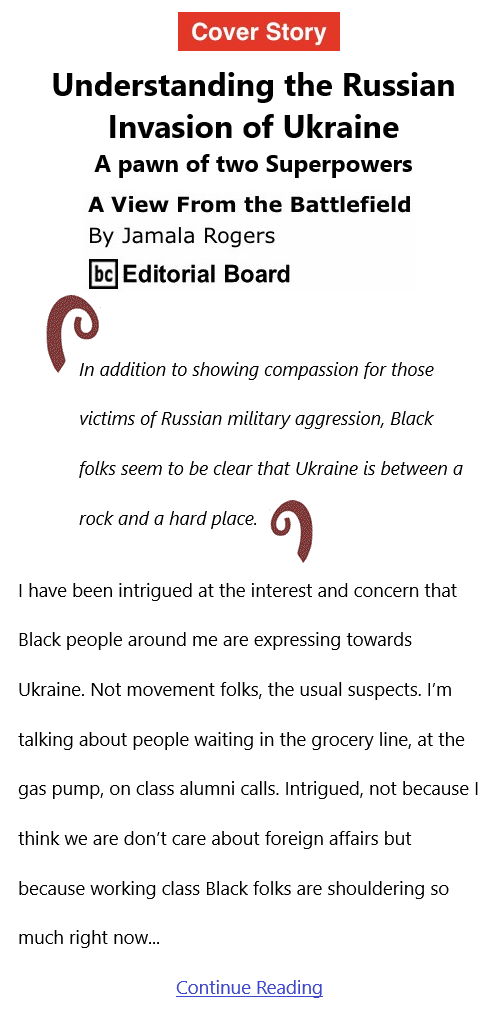 BlackCommentator.com Mar 10, 2022 - Issue 902: Cover Story - Understanding the Russian Invasion of Ukraine - View from the Battlefield By Jamala Rogers, BC Editorial Board