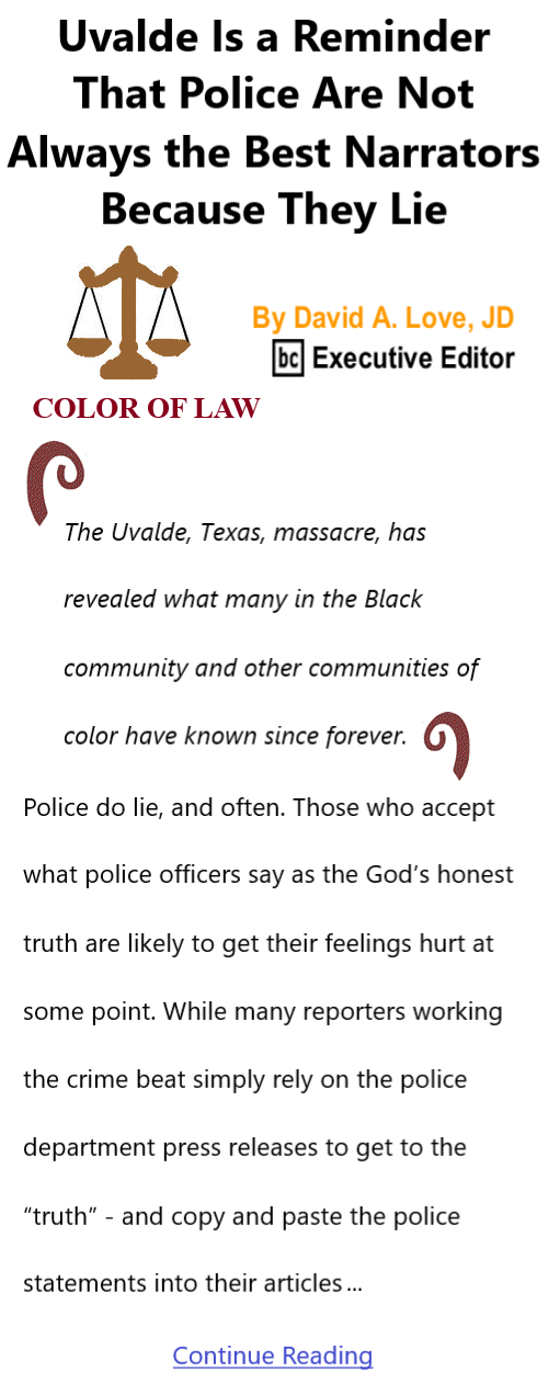 BlackCommentator.com June 9, 2022 - Issue 914: Uvalde Is a Reminder That Police Are Not Always the Best Narrators Because They Lie - Color of Law By David A. Love, JD, BC Executive Editor
