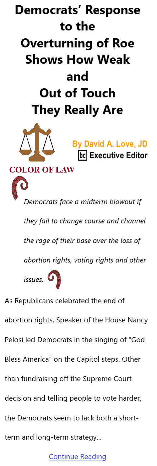 BlackCommentator.com July 14, 2022 - Issue 919: Democrats’ Response to the Overturning of Roe Shows How Weak and Out of Touch They Really Are - Color of Law By David A. Love, JD, BC Executive Editor