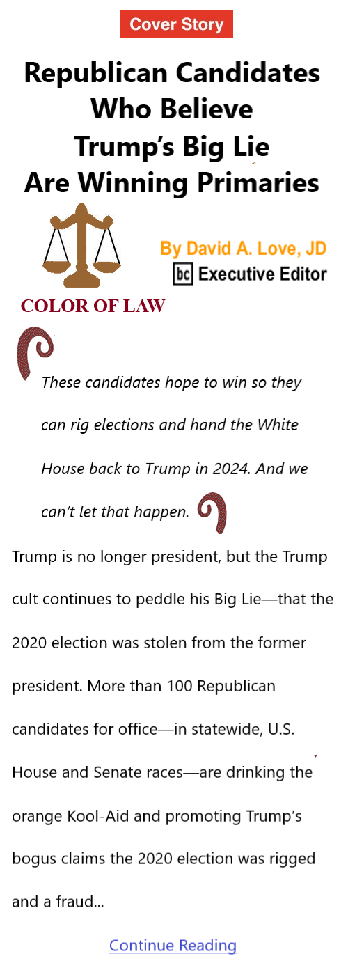 BlackCommentator.com July 28, 2022 - Issue 921: Cover Story - Republican Candidates Who Believe Trump’s Big Lie Are Winning Primaries - Color of Law By David A. Love, JD, BC Executive Editor