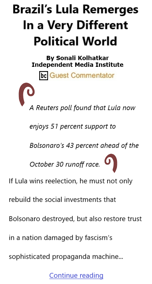 BlackCommentator.com Oct 13, 2022 - Issue 927: Brazil’s Lula Remerges—In a Very Different Political World By Sonali Kolhatkar, Independent Media Institute, BC Guest Commentator