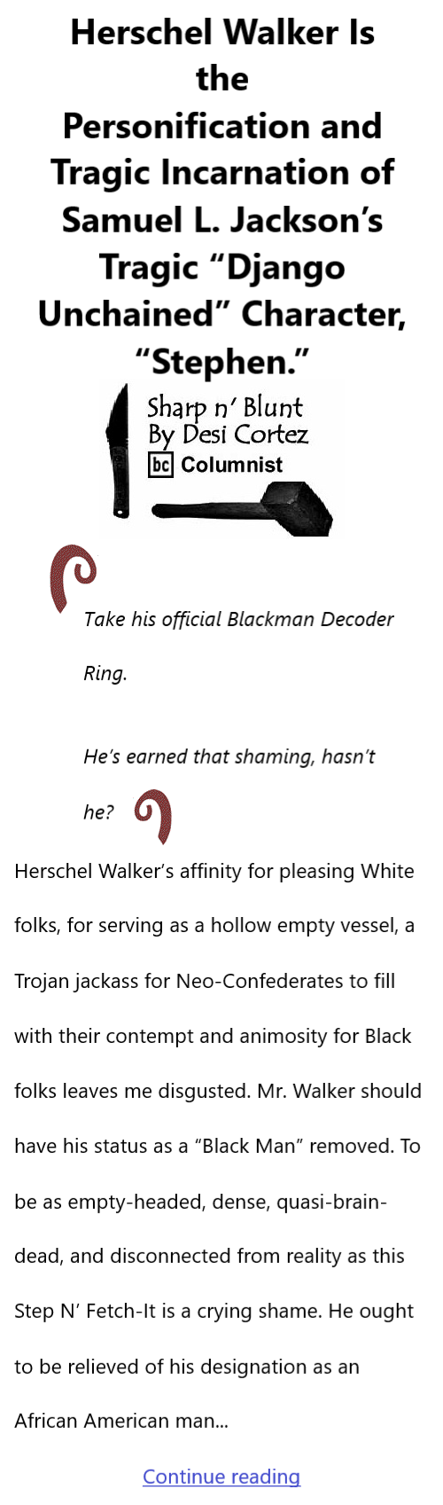 BlackCommentator.com Oct 13, 2022 - Issue 927: Herschel Walker Is the Personification and Tragic Incarnation of Samuel L. Jackson’s Tragic “Django Unchained” Character “Stephen.” - Sharp n' Blunt By Desi Cortez, BC Columnist