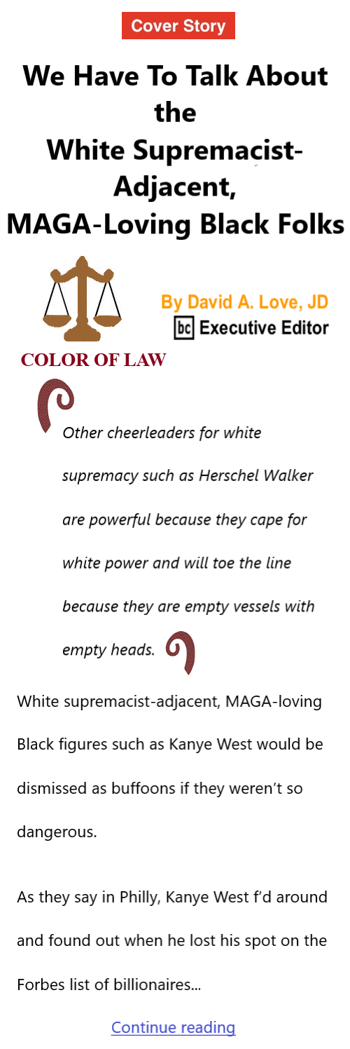 BlackCommentator.com Nov 3, 2022 - Issue 930: Cover Story - We Have To Talk About the White Supremacist-Adjacent, MAGA-Loving Black Folks - Color of Law By David A. Love, JD, BC Executive Editor