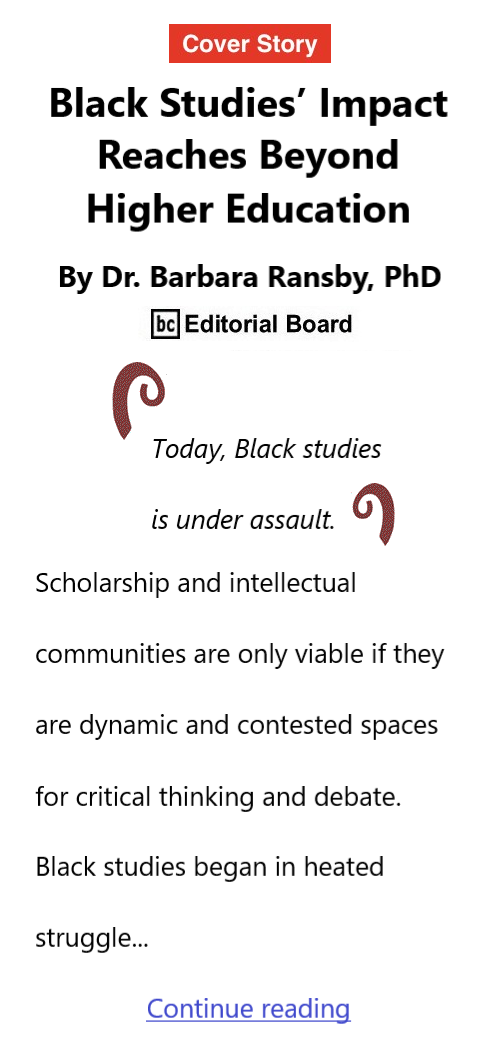 BlackCommentator.com Oct 5, 2023 - Issue 972: Cover Story - Black Studies’ Impact Reaches Beyond Higher Education By Dr. Barbara Ransby, PhD, BC Editorial Board