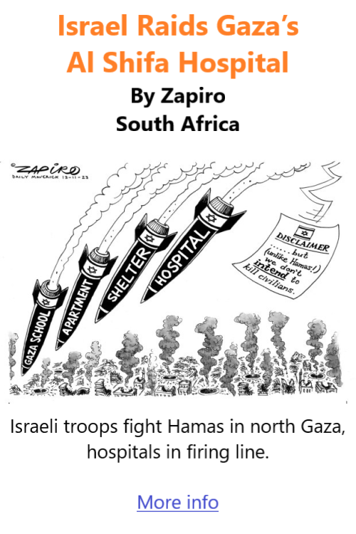 BlackCommentator.com Dec 7, 2023 - Issue 981: Israel Raids Gaza’s Al Shifa Hospital - Political Cartoon By Zapiro, South Africa