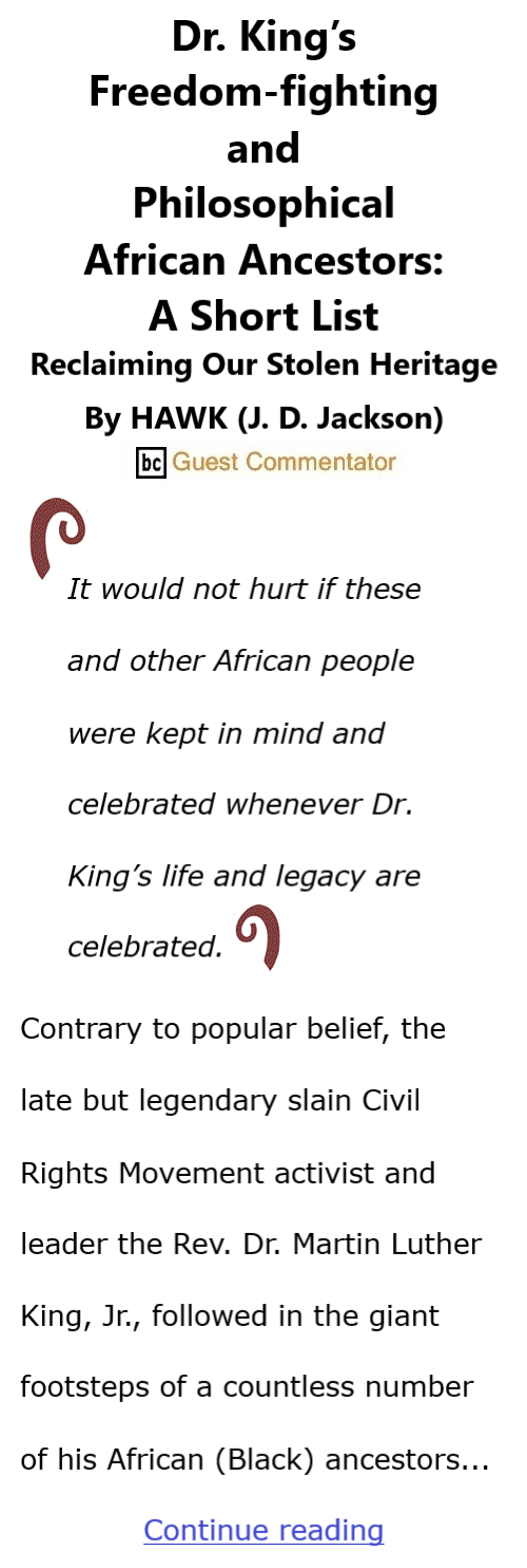 BlackCommentator.com Feb 1, 2024 - Issue 986: Black History Month - Dr. King’s Freedom-fighting and Philosophical African Ancestors: A Short List Reclaiming Our Stolen Heritage By HAWK (J. D. Jackson), BC Guest Commentator