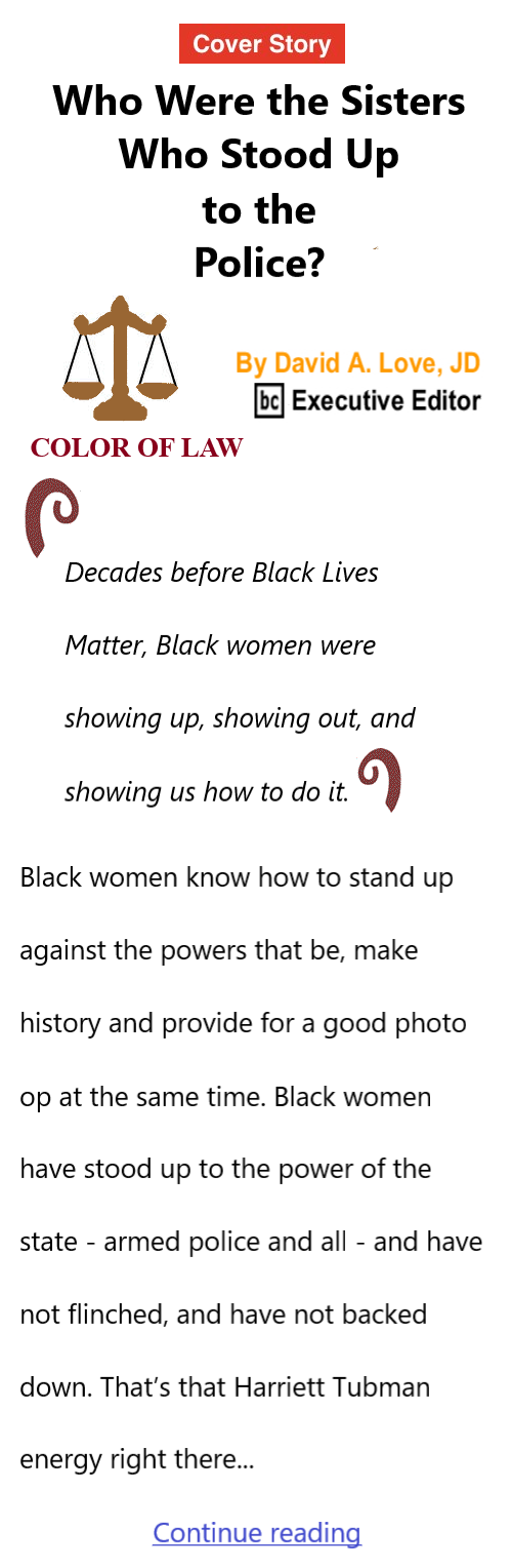 BlackCommentator.com Mar 7, 2024 - Issue 991: Women's History Month Cover Story: Who Were the Sisters Who Stood Up to the Police? Color of Law By David A. Love, JD, BC Executive Editor  